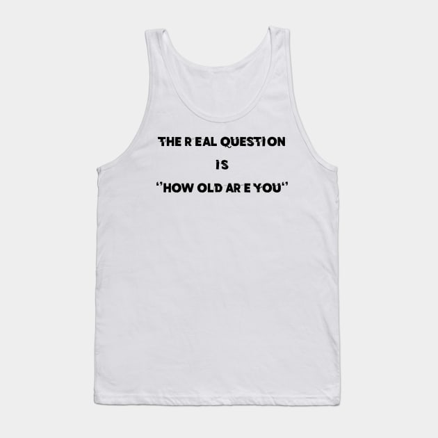 THE REAL QUESTION IS HOW OLD ARE YOU Tank Top by Wisdom-art